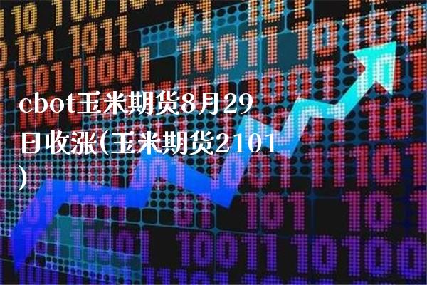 cbot玉米期货8月29日收涨(玉米期货2101)