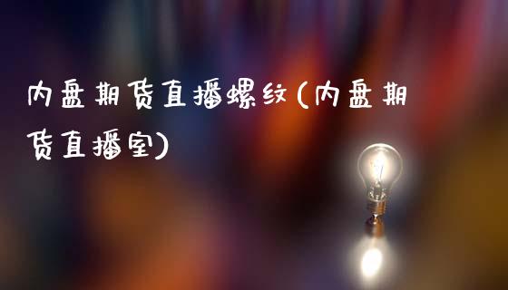 内盘期货直播螺纹(内盘期货直播室)