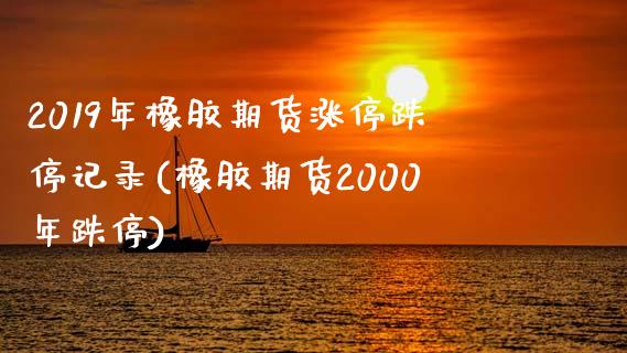 2019年橡胶期货涨停跌停记录(橡胶期货2000年跌停)