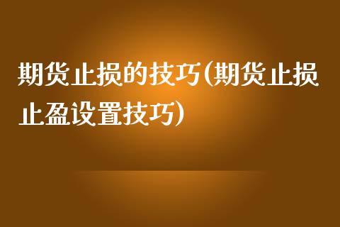 期货止损的技巧(期货止损止盈设置技巧)