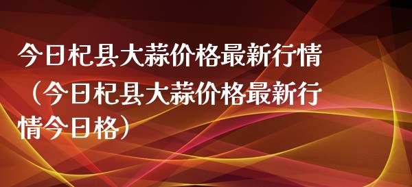 今日杞县大蒜价格最新行情（今日杞县大蒜价格最新行情今日格）_https://www.boyangwujin.com_黄金期货_第1张