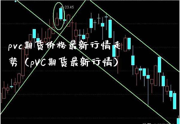 pvc期货价格最新行情走势（pVC期货最新行情）