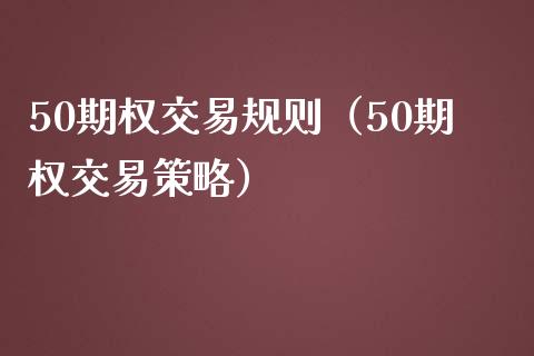 50期权交易规则（50期权交易策略）_https://www.boyangwujin.com_期货直播间_第1张