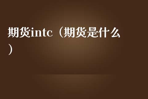 期货intc（期货是什么）_https://www.boyangwujin.com_期货直播间_第1张