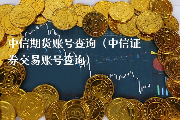 中信期货账号查询（中信证券交易账号查询）