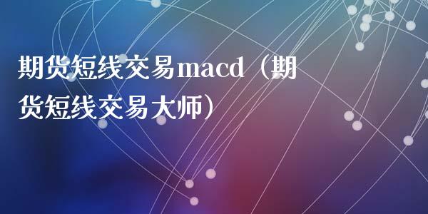 期货短线交易macd（期货短线交易大师）_https://www.boyangwujin.com_纳指期货_第1张