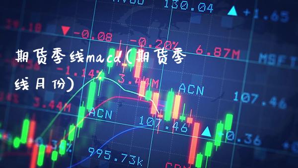 期货季线macd(期货季线月份)