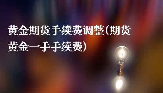 黄金期货手续费调整(期货黄金一手手续费)_https://www.boyangwujin.com_恒指直播间_第1张