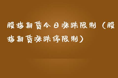 股指期货今日涨跌限制（股指期货涨跌停限制）