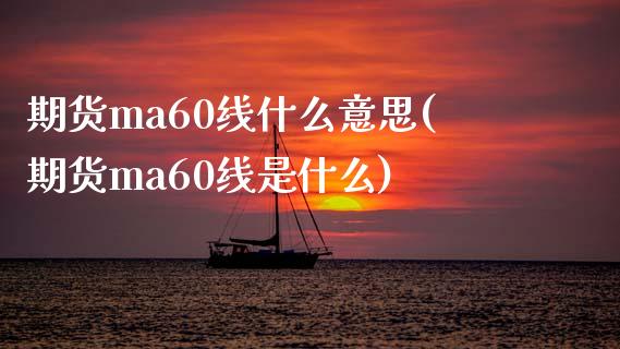 期货ma60线什么意思(期货ma60线是什么)