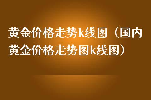 黄金价格走势k线图（国内黄金价格走势图k线图）