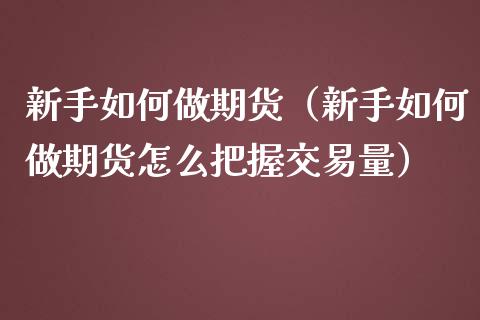 新手如何做期货（新手如何做期货怎么把握交易量）