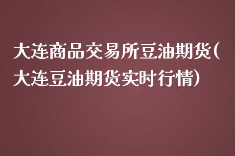 大连商品交易所豆油期货(大连豆油期货实时行情)_https://www.boyangwujin.com_纳指期货_第1张