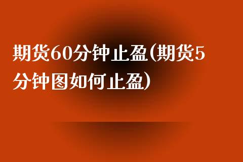 期货60分钟止盈(期货5分钟图如何止盈)_https://www.boyangwujin.com_恒指期货_第1张