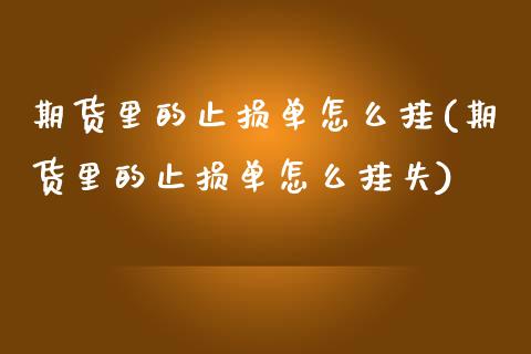 期货里的止损单怎么挂(期货里的止损单怎么挂失)_https://www.boyangwujin.com_期货直播间_第1张