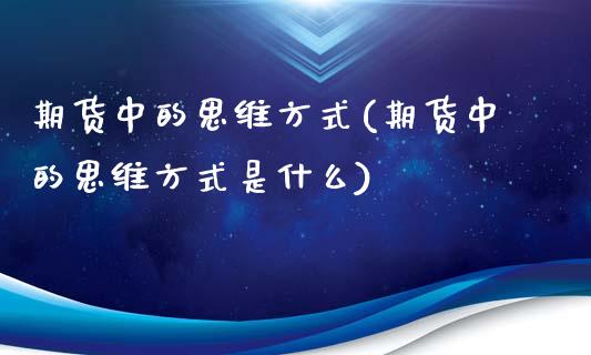 期货中的思维方式(期货中的思维方式是什么)_https://www.boyangwujin.com_恒指直播间_第1张