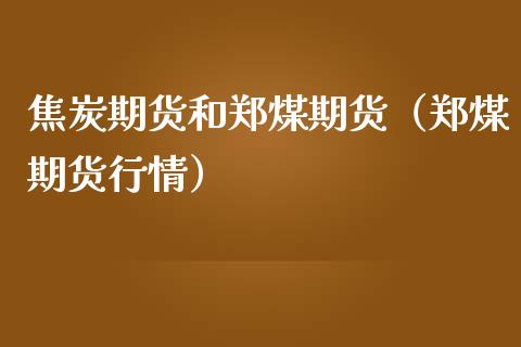 焦炭期货和郑煤期货（郑煤期货行情）_https://www.boyangwujin.com_道指期货_第1张