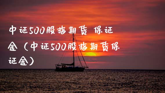 中证500股指期货 保证金（中证500股指期货保证金）