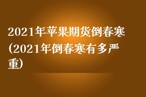 2021年苹果期货倒春寒(2021年倒春寒有多严重)