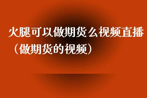 火腿可以做期货么视频直播（做期货的视频）_https://www.boyangwujin.com_黄金期货_第1张