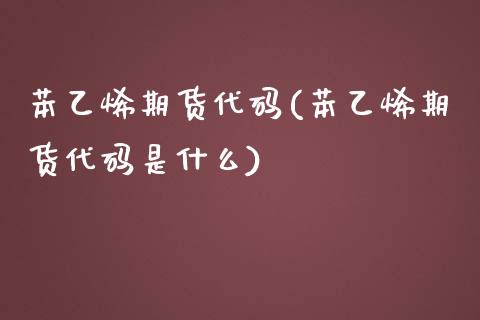 苯乙烯期货代码(苯乙烯期货代码是什么)