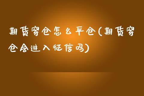 期货穿仓怎么平仓(期货穿仓会进入征信吗)