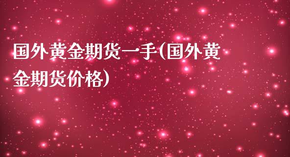 国外黄金期货一手(国外黄金期货价格)