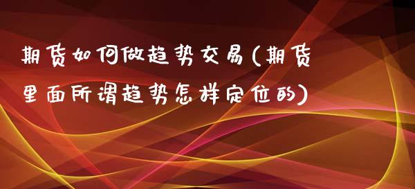 期货如何做趋势交易(期货里面所谓趋势怎样定位的)