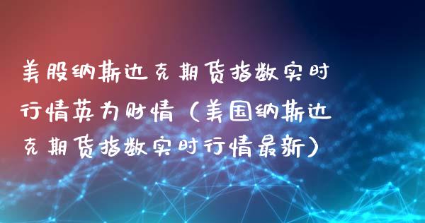 美股纳斯达克期货指数实时行情英为财情（美国纳斯达克期货指数实时行情最新）