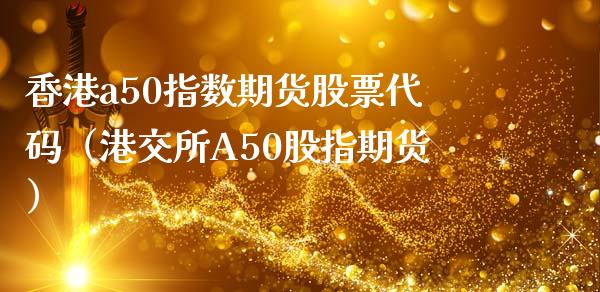 香港a50指数期货股票代码（港交所A50股指期货）