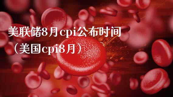 美联储8月cpi公布时间（美国cpi8月）_https://www.boyangwujin.com_期货直播间_第1张