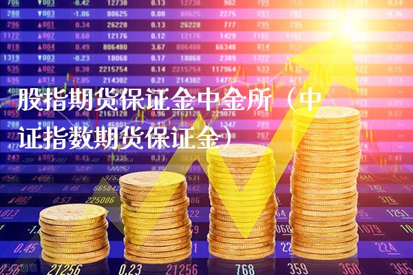 股指期货保证金中金所（中证指数期货保证金）