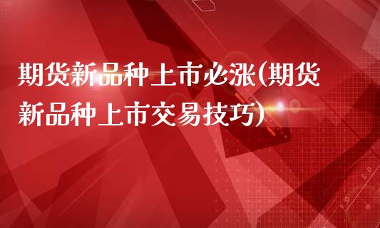 期货新品种上市必涨(期货新品种上市交易技巧)_https://www.boyangwujin.com_原油直播间_第1张