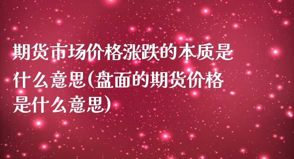 期货市场价格涨跌的本质是什么意思(盘面的期货价格是什么意思)