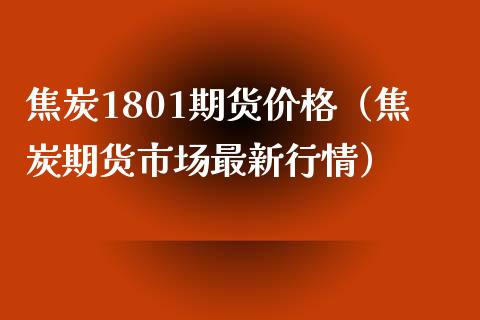 焦炭1801期货价格（焦炭期货市场最新行情）