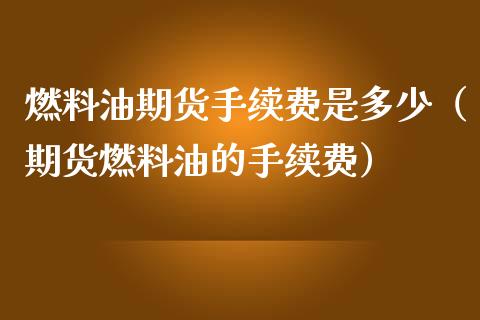 燃料油期货手续费是多少（期货燃料油的手续费）