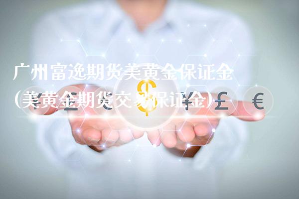 广州富逸期货美黄金保证金(美黄金期货交易保证金)