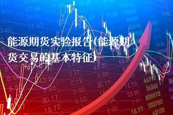 能源期货实验报告(能源期货交易的基本特征)