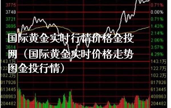 国际黄金实时行情价格金投网（国际黄金实时价格走势图金投行情）