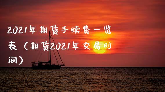 2021年期货手续费一览表（期货2021年交易时间）