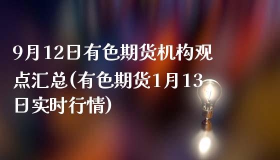 9月12日有色期货机构观点汇总(有色期货1月13日实时行情)