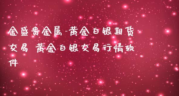 金盛贵金属-黄金白银期货交易 黄金白银交易行情软件