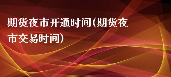 期货夜市开通时间(期货夜市交易时间)