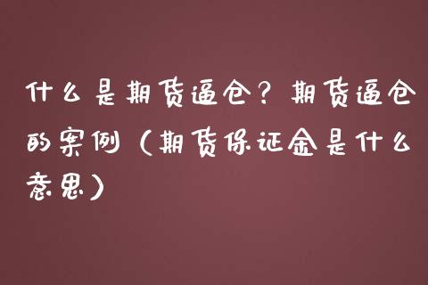 什么是期货逼仓？期货逼仓的案例（期货保证金是什么意思）