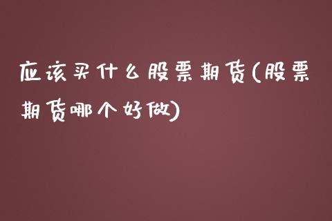 应该买什么股票期货(股票期货哪个好做)_https://www.boyangwujin.com_纳指期货_第1张