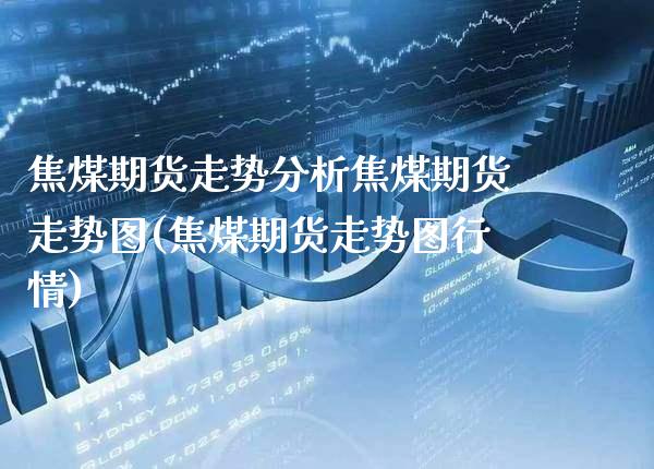 焦煤期货走势分析焦煤期货走势图(焦煤期货走势图行情)_https://www.boyangwujin.com_期货直播间_第1张