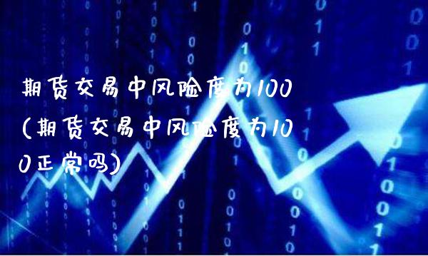 期货交易中风险度为100(期货交易中风险度为100正常吗)