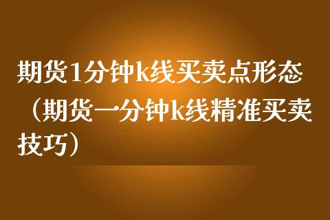 期货1分钟k线买卖点形态（期货一分钟k线精准买卖技巧）