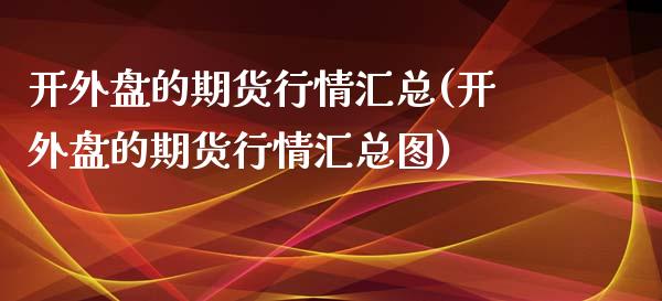 开外盘的期货行情汇总(开外盘的期货行情汇总图)