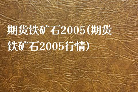 期货铁矿石2005(期货铁矿石2005行情)